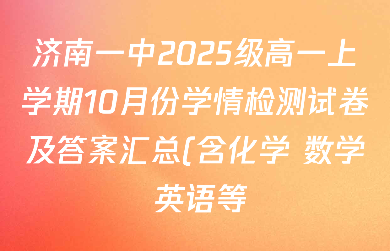 济南一中2025级高一上学期10月份学情检测试卷及答案汇总(含化学 数学 英语等) 济南一中2025级高一上学期10月份学情检测试卷及答案汇总(含化学 数学 英语等)
